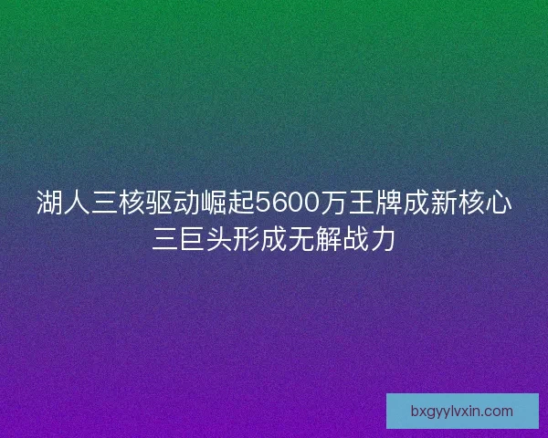湖人三核驱动崛起5600万王牌成新核心三巨头形成无解战力 湖人三核驱动崛起5600万王牌成新核心三巨头形成无解战力
