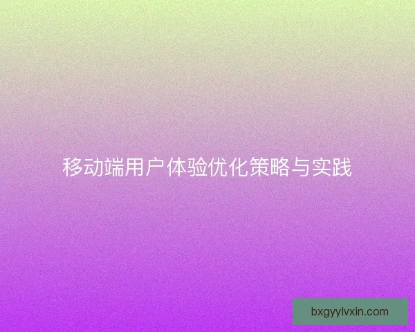 移动端用户体验优化策略与实践