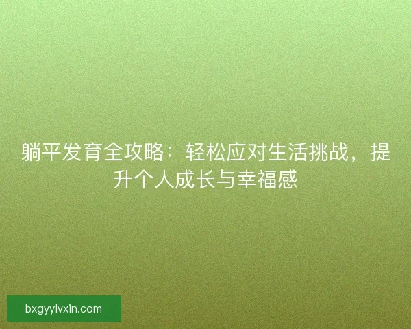 躺平发育全攻略：轻松应对生活挑战，提升个人成长与幸福感