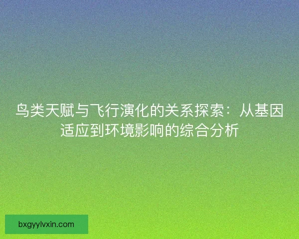 鸟类天赋与飞行演化的关系探索：从基因适应到环境影响的综合分析