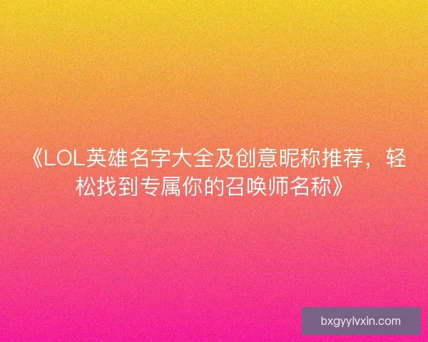 《LOL英雄名字大全及创意昵称推荐，轻松找到专属你的召唤师名称》