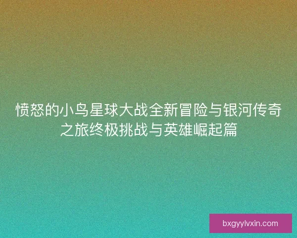 愤怒的小鸟星球大战全新冒险与银河传奇之旅终极挑战与英雄崛起篇