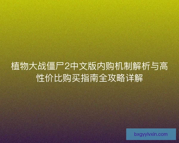 植物大战僵尸2中文版内购机制解析与高性价比购买指南全攻略详解