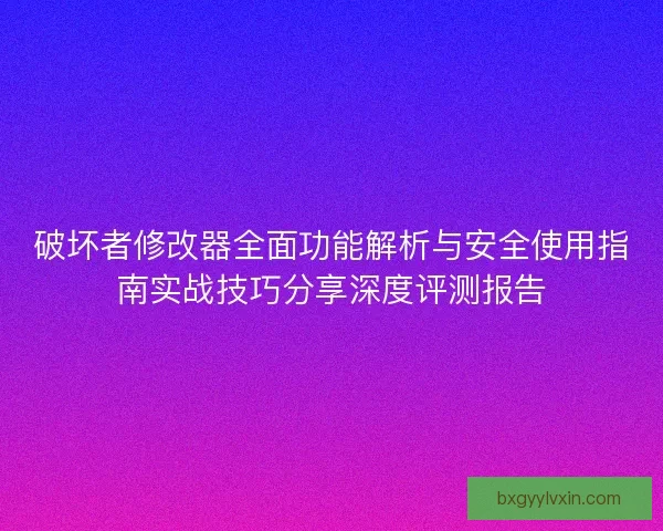破坏者修改器全面功能解析与安全使用指南实战技巧分享深度评测报告