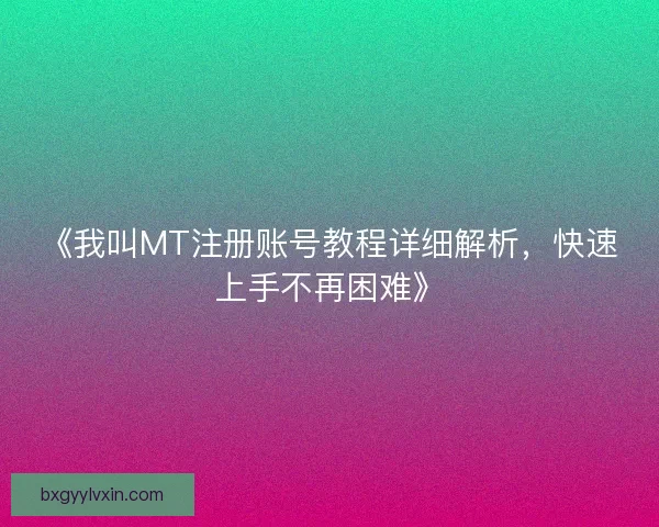 《我叫MT注册账号教程详细解析，快速上手不再困难》