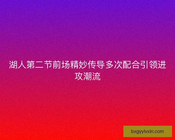 湖人第二节前场精妙传导多次配合引领进攻潮流 湖人第二节前场精妙传导多次配合引领进攻潮流