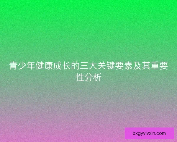 青少年健康成长的三大关键要素及其重要性分析