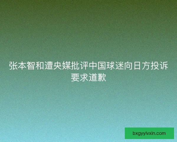张本智和遭央媒批评中国球迷向日方投诉要求道歉