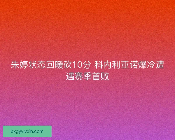 朱婷状态回暖砍10分 科内利亚诺爆冷遭遇赛季首败