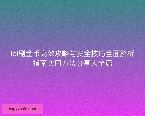 lol刷金币高效攻略与安全技巧全面解析指南实用方法分享大全篇