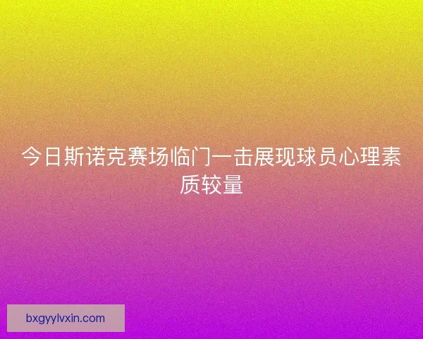 今日斯诺克赛场临门一击展现球员心理素质较量