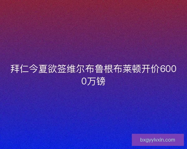 拜仁今夏欲签维尔布鲁根布莱顿开价6000万镑