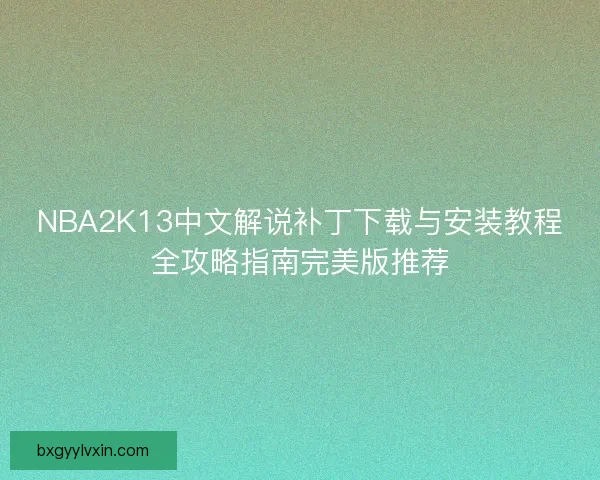 NBA2K13中文解说补丁下载与安装教程全攻略指南完美版推荐