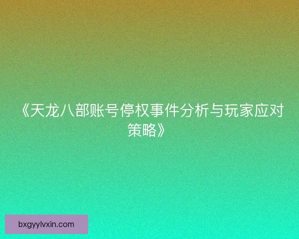 《天龙八部账号停权事件分析与玩家应对策略》
