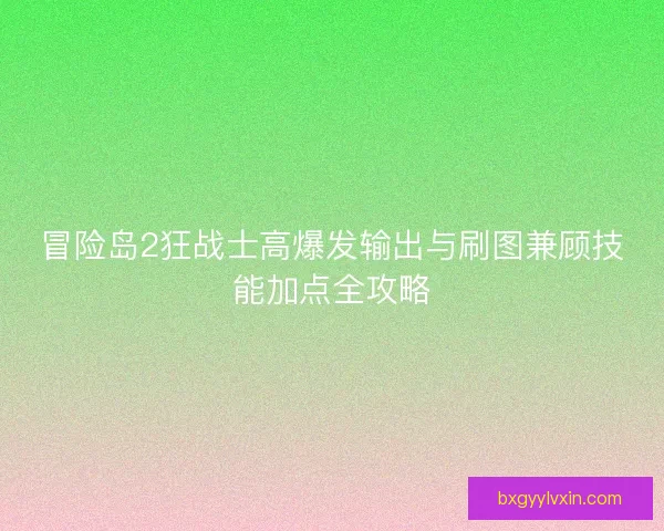 冒险岛2狂战士高爆发输出与刷图兼顾技能加点全攻略