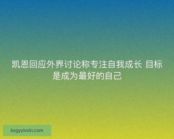 凯恩回应外界讨论称专注自我成长 目标是成为最好的自己