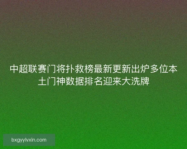 中超联赛门将扑救榜最新更新出炉多位本土门神数据排名迎来大洗牌