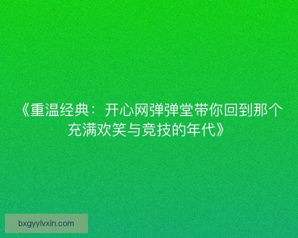 《重温经典：开心网弹弹堂带你回到那个充满欢笑与竞技的年代》
