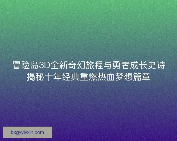冒险岛3D全新奇幻旅程与勇者成长史诗揭秘十年经典重燃热血梦想篇章